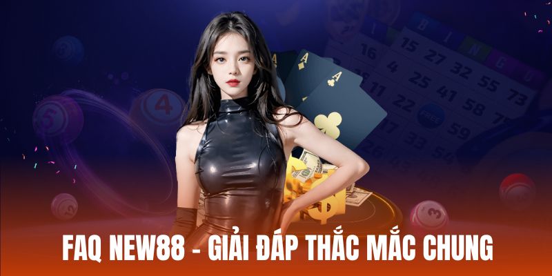 FAQ New88 - Tổng hợp giải đáp câu hỏi chính xác nhất